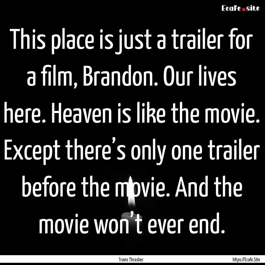 This place is just a trailer for a film,.... : Quote by Travis Thrasher