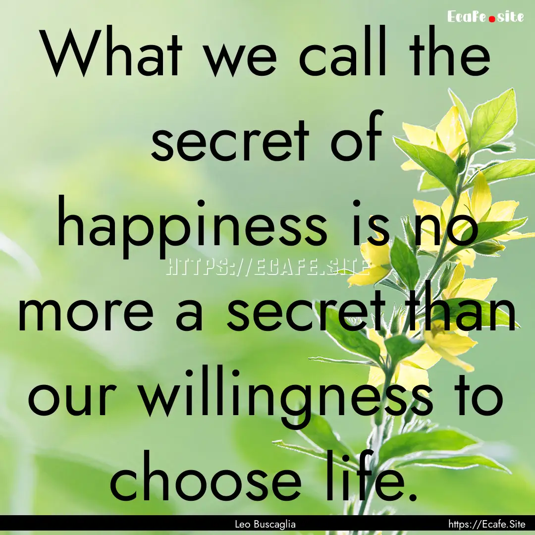 What we call the secret of happiness is no.... : Quote by Leo Buscaglia