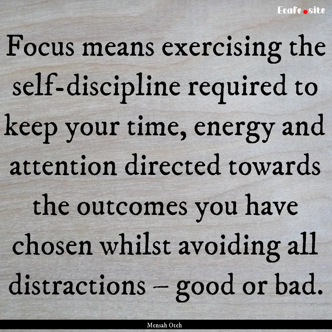 Focus means exercising the self-discipline.... : Quote by Mensah Oteh