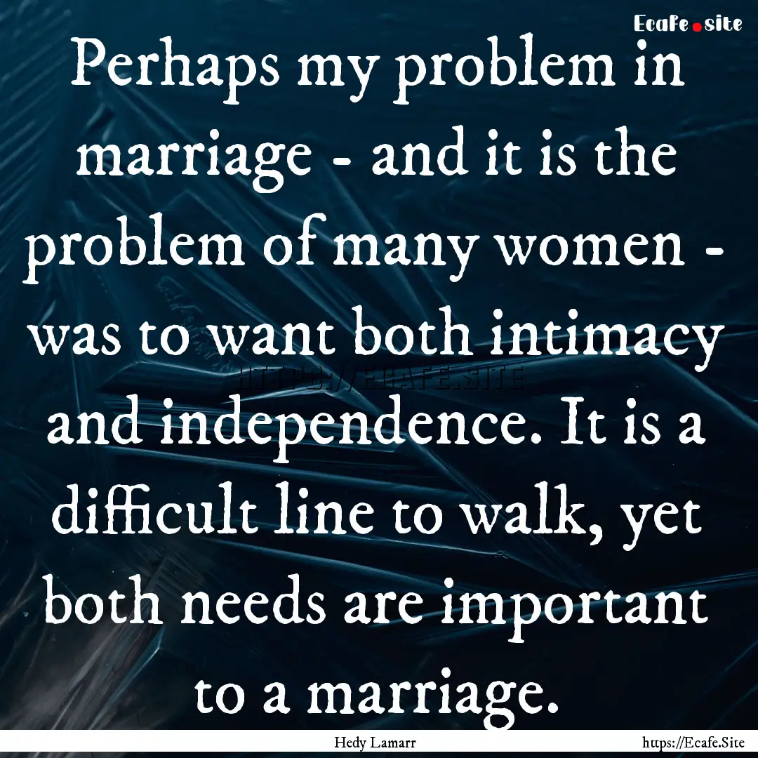 Perhaps my problem in marriage - and it is.... : Quote by Hedy Lamarr