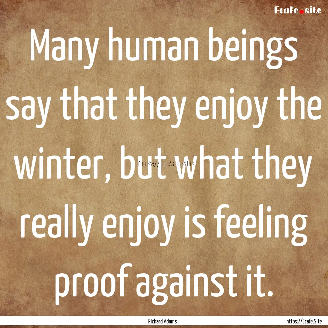 Many human beings say that they enjoy the.... : Quote by Richard Adams