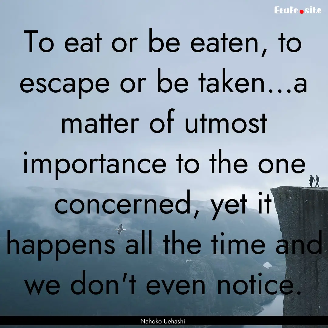 To eat or be eaten, to escape or be taken...a.... : Quote by Nahoko Uehashi