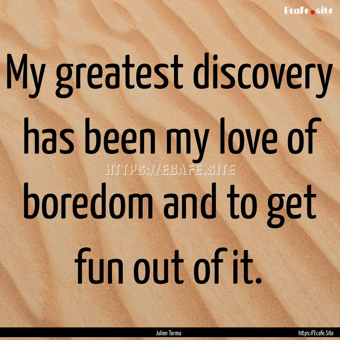 My greatest discovery has been my love of.... : Quote by Julien Torma