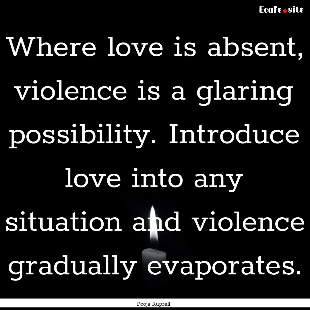 Where love is absent, violence is a glaring.... : Quote by Pooja Ruprell