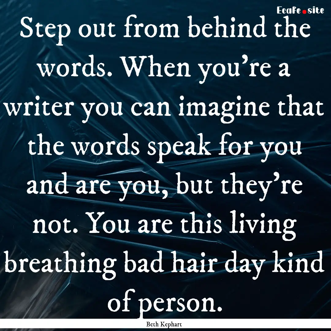 Step out from behind the words. When you're.... : Quote by Beth Kephart