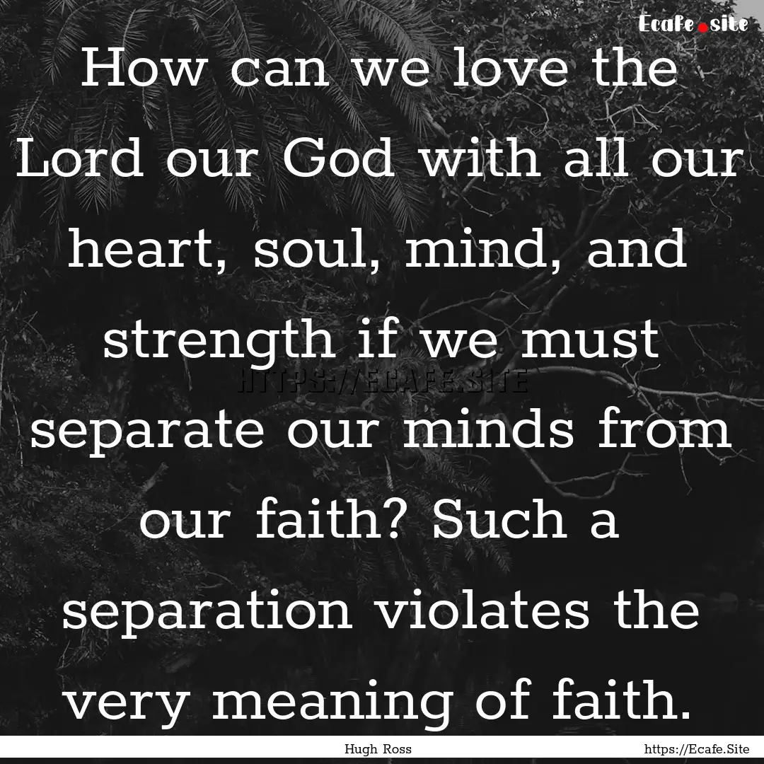 How can we love the Lord our God with all.... : Quote by Hugh Ross