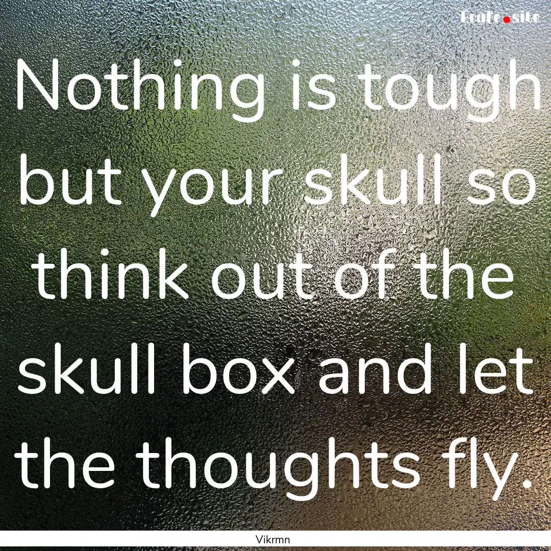 Nothing is tough but your skull so think.... : Quote by Vikrmn