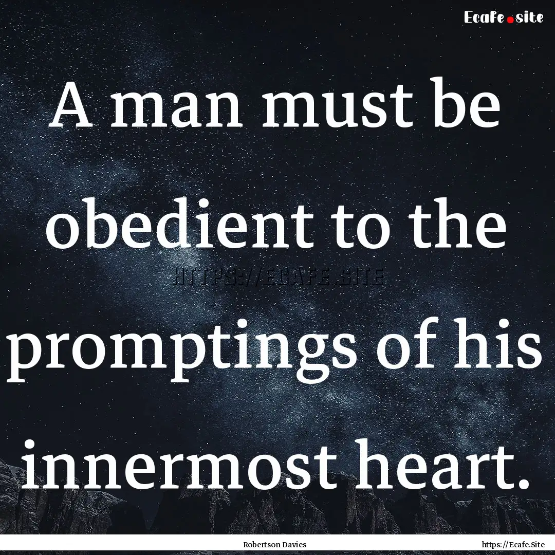 A man must be obedient to the promptings.... : Quote by Robertson Davies