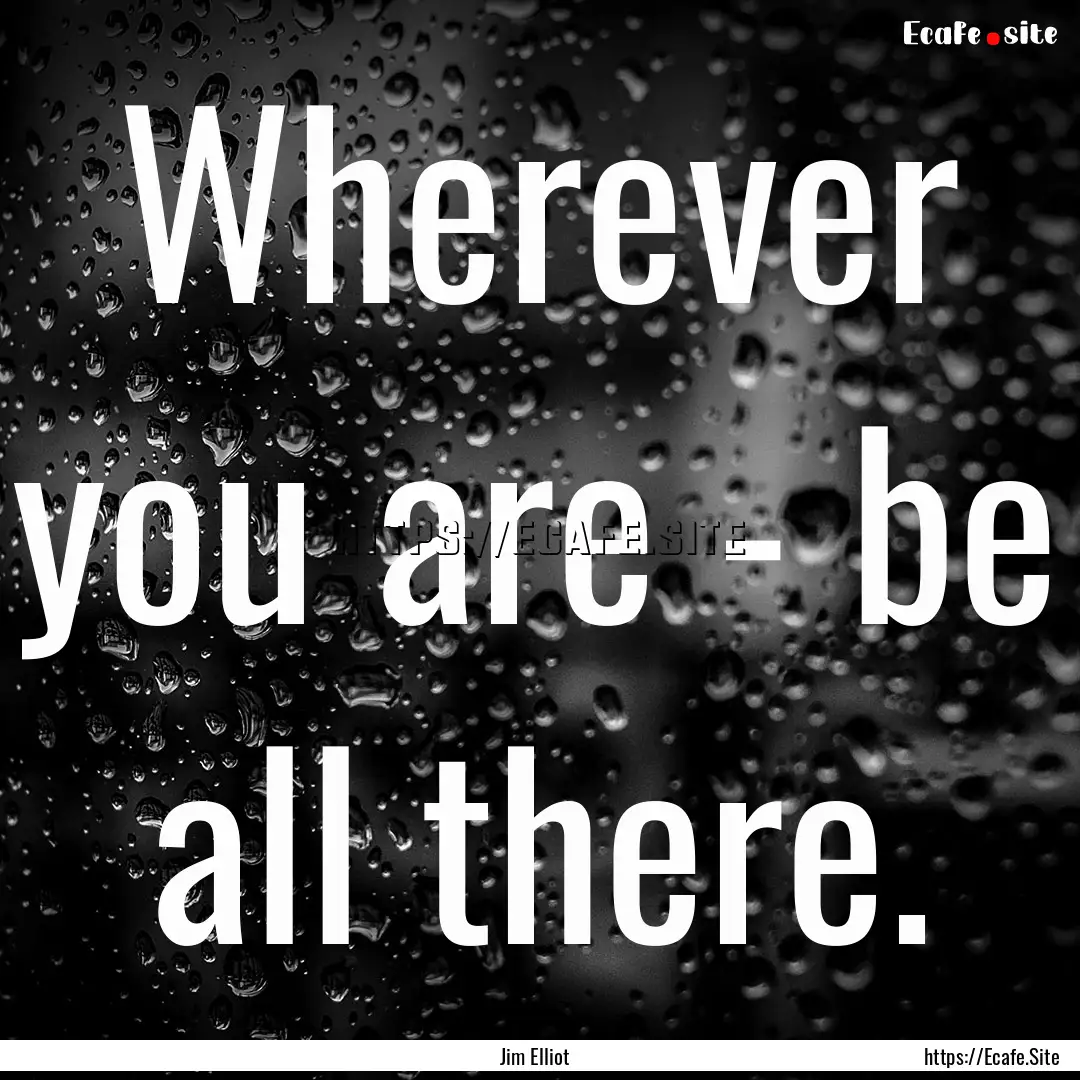 Wherever you are - be all there. : Quote by Jim Elliot