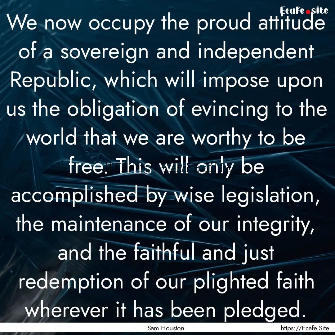 We now occupy the proud attitude of a sovereign.... : Quote by Sam Houston