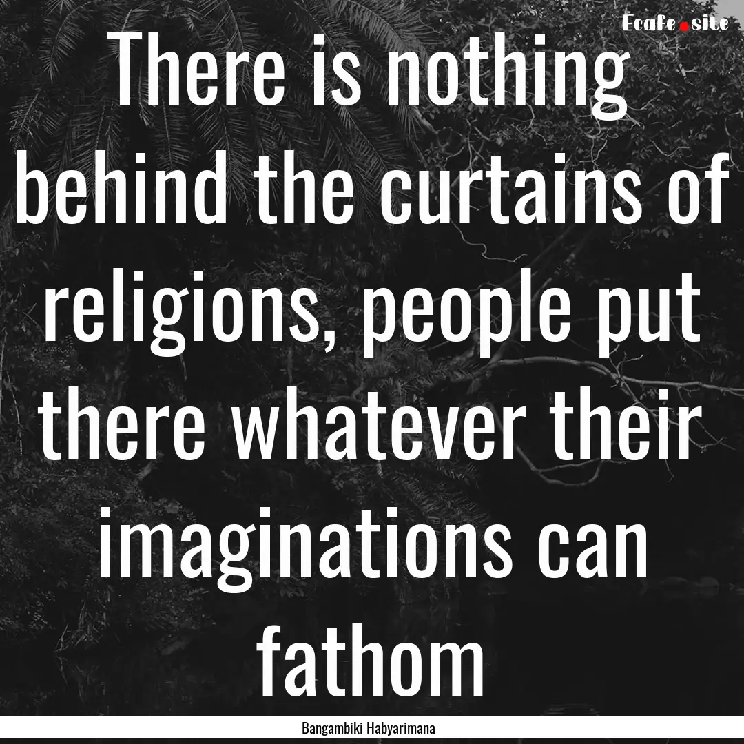 There is nothing behind the curtains of religions,.... : Quote by Bangambiki Habyarimana