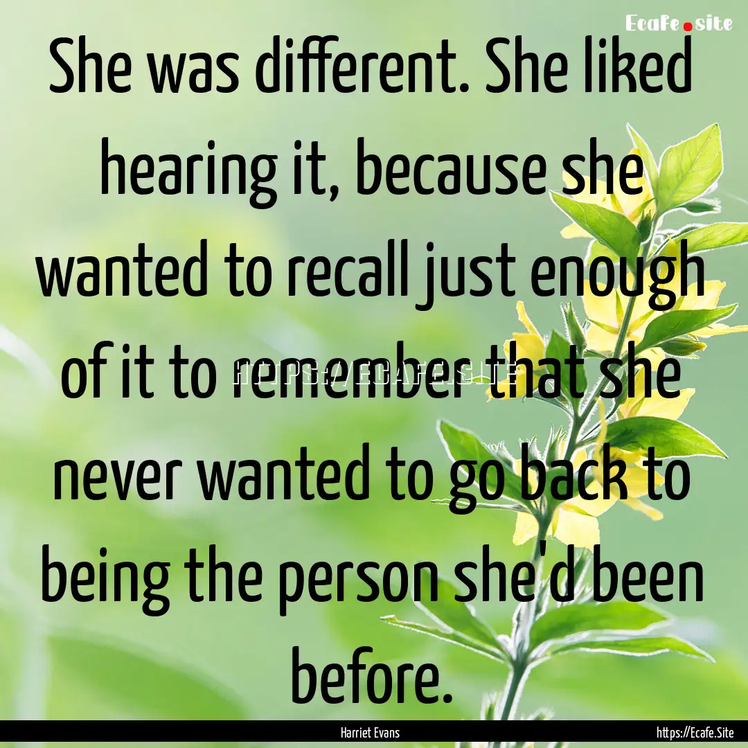 She was different. She liked hearing it,.... : Quote by Harriet Evans