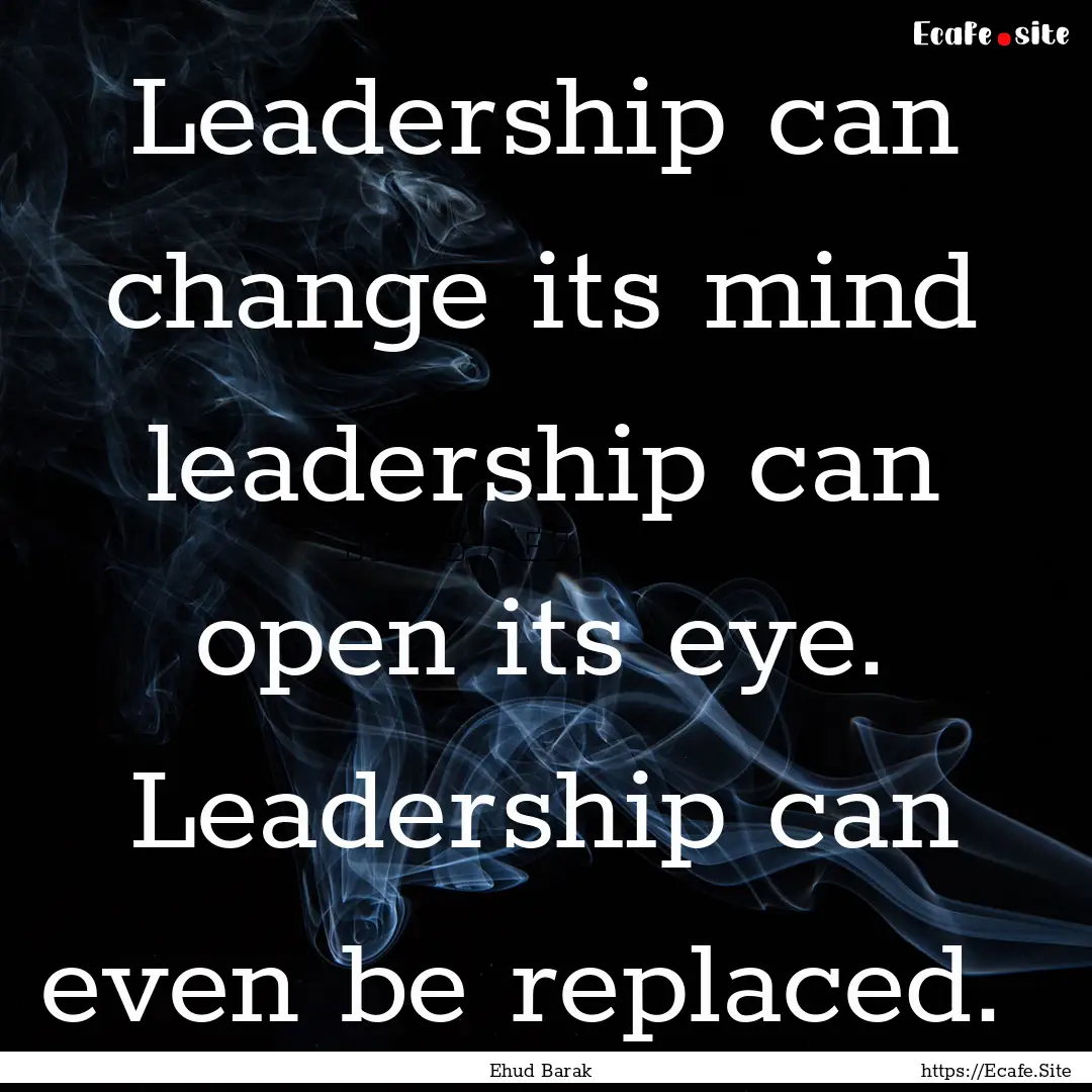 Leadership can change its mind leadership.... : Quote by Ehud Barak