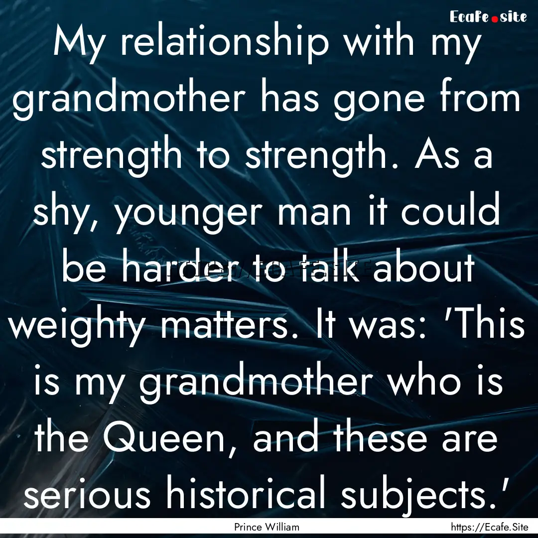 My relationship with my grandmother has gone.... : Quote by Prince William