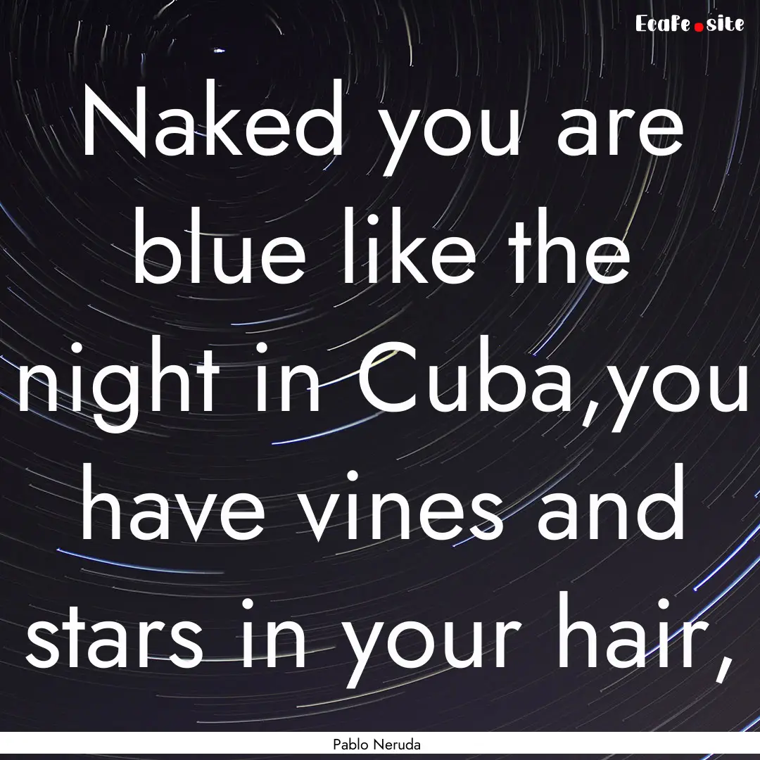 Naked you are blue like the night in Cuba,you.... : Quote by Pablo Neruda