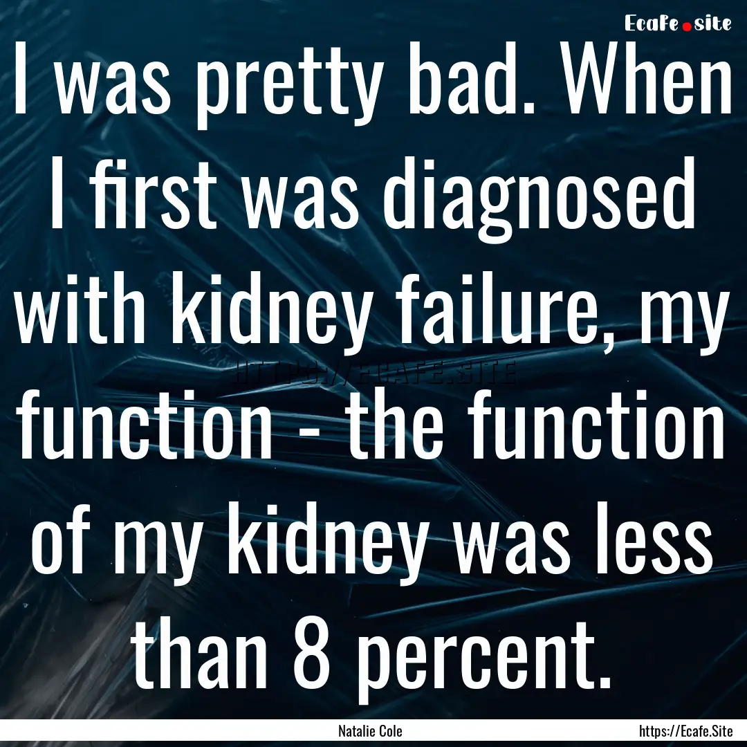 I was pretty bad. When I first was diagnosed.... : Quote by Natalie Cole