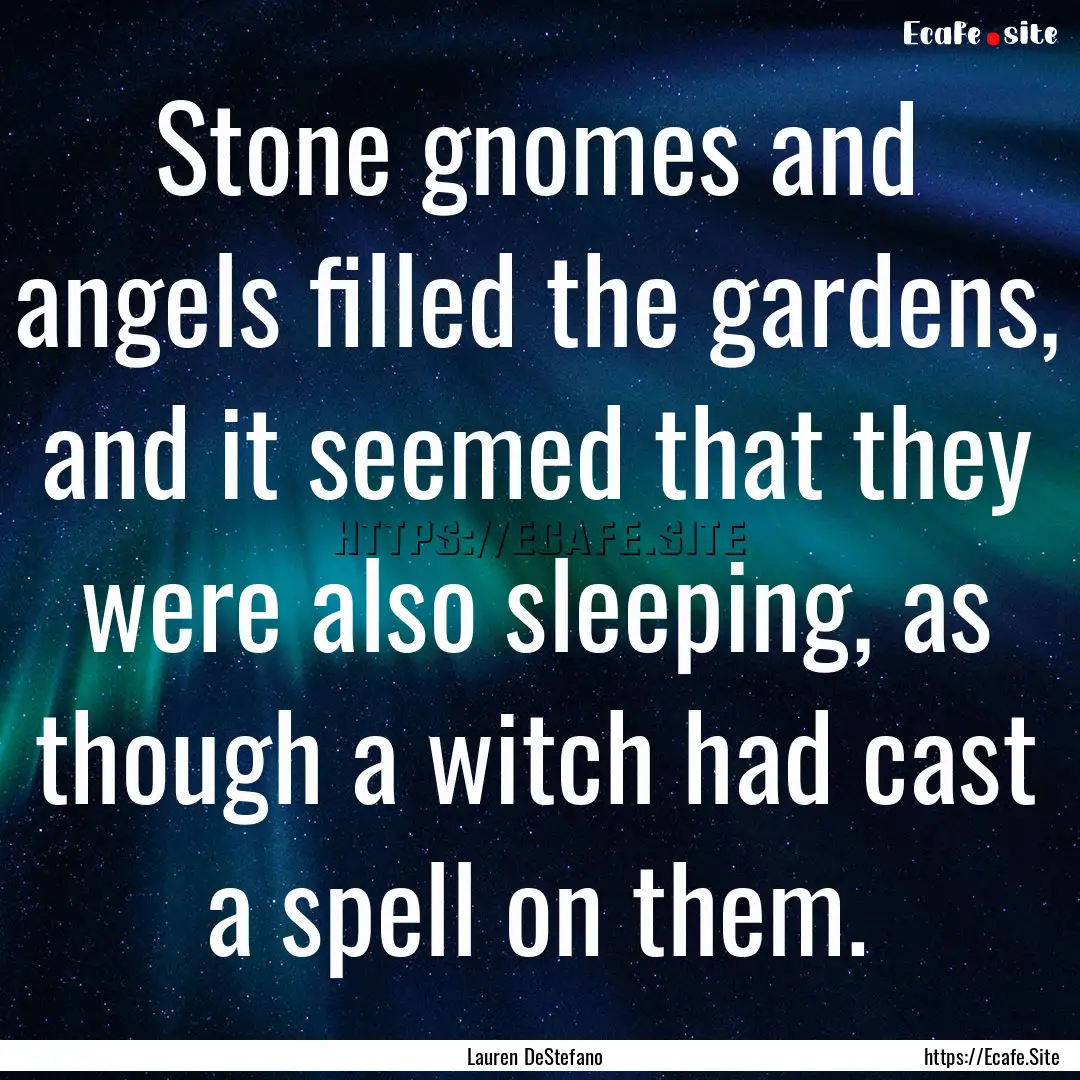 Stone gnomes and angels filled the gardens,.... : Quote by Lauren DeStefano