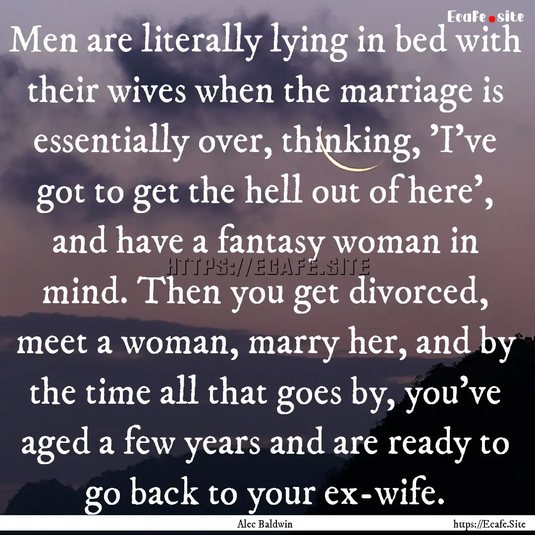 Men are literally lying in bed with their.... : Quote by Alec Baldwin