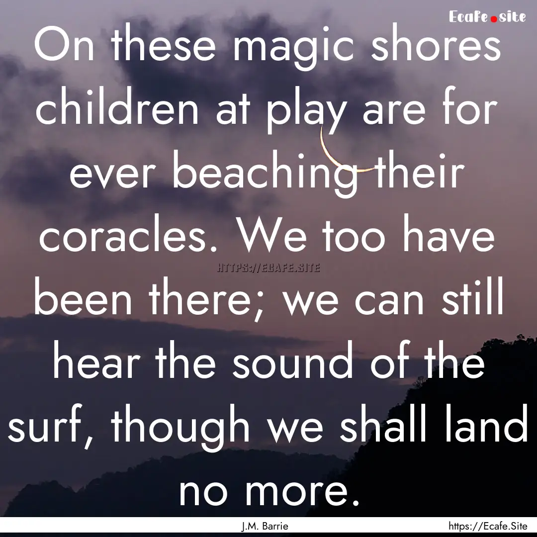 On these magic shores children at play are.... : Quote by J.M. Barrie