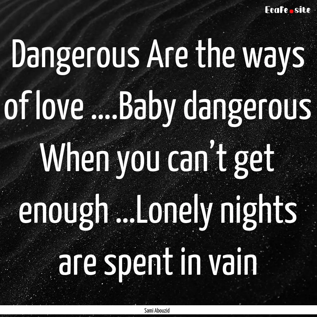 Dangerous Are the ways of love ….Baby dangerous.... : Quote by Sami Abouzid