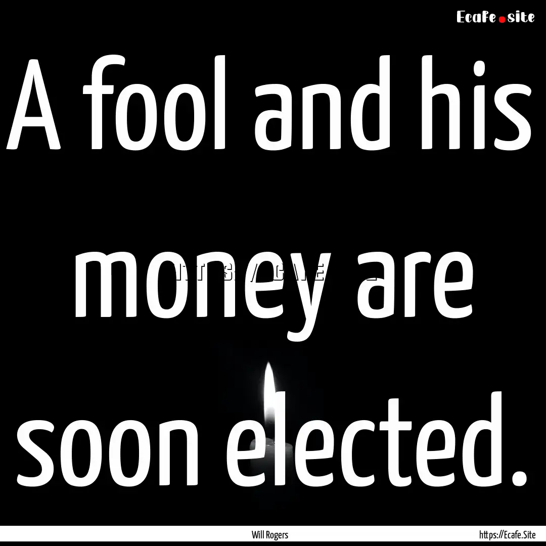 A fool and his money are soon elected. : Quote by Will Rogers