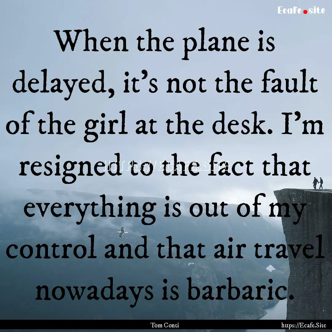 When the plane is delayed, it's not the fault.... : Quote by Tom Conti