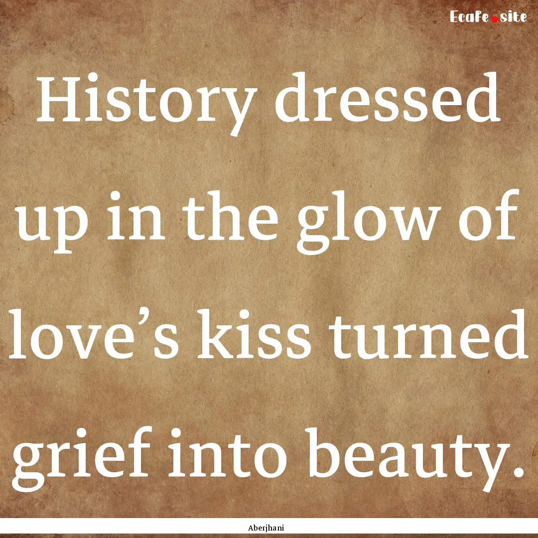 History dressed up in the glow of love’s.... : Quote by Aberjhani