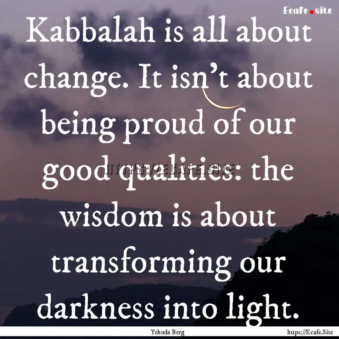 Kabbalah is all about change. It isn't about.... : Quote by Yehuda Berg