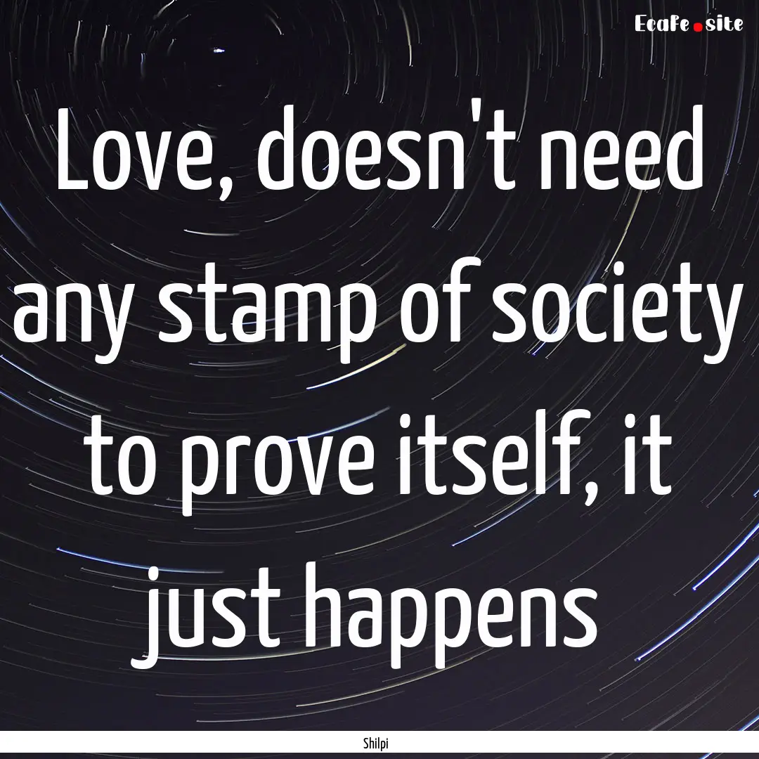 Love, doesn't need any stamp of society to.... : Quote by Shilpi