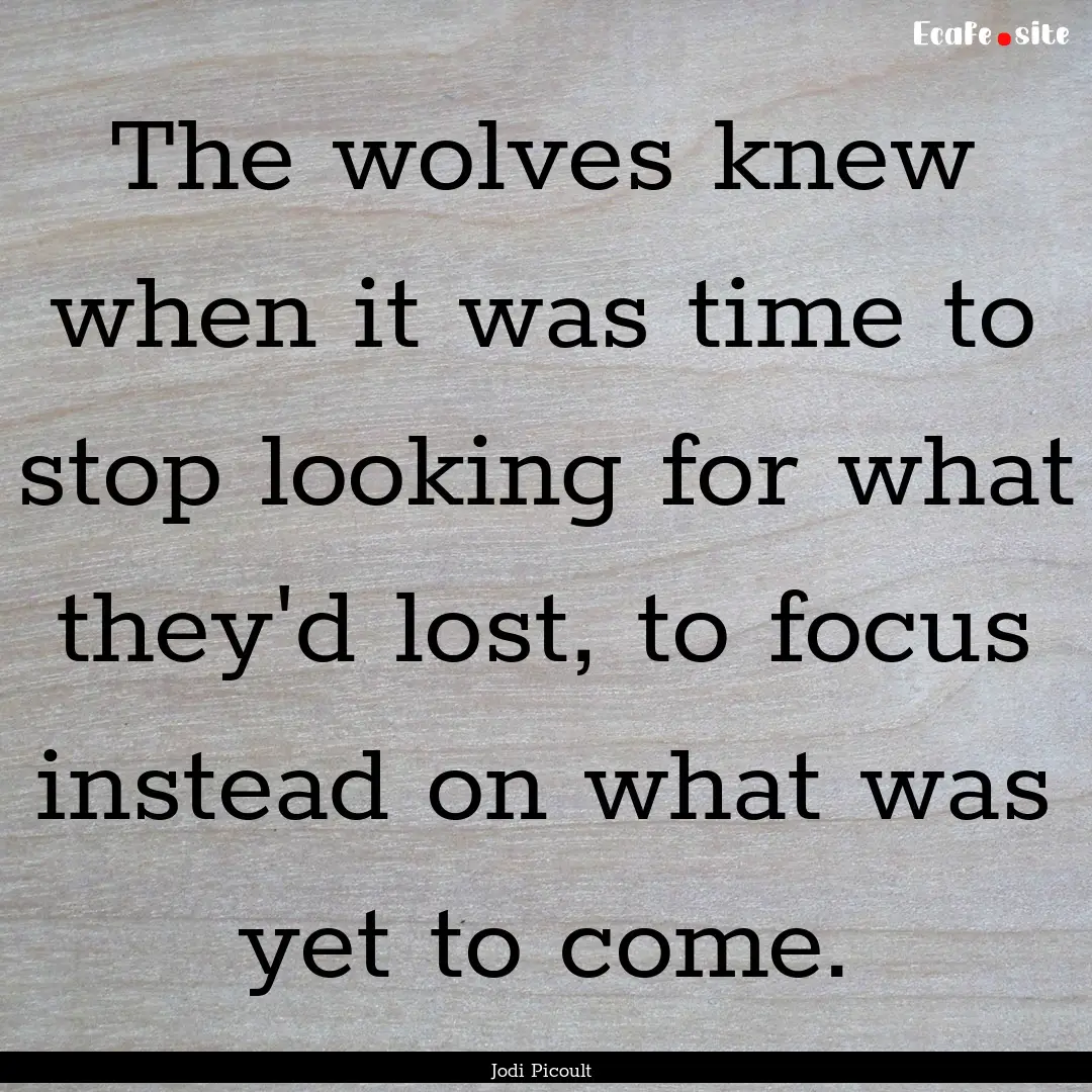 The wolves knew when it was time to stop.... : Quote by Jodi Picoult