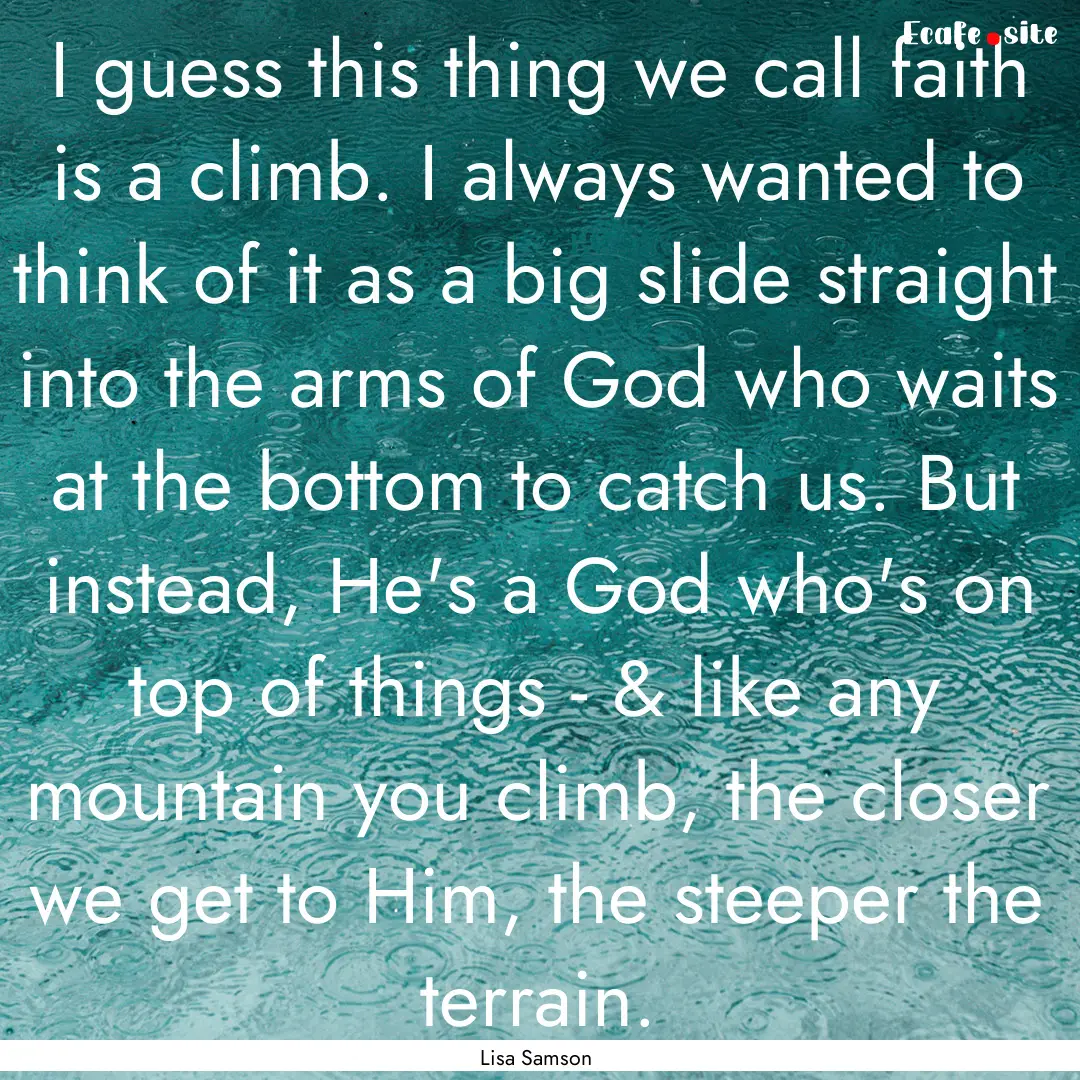 I guess this thing we call faith is a climb..... : Quote by Lisa Samson