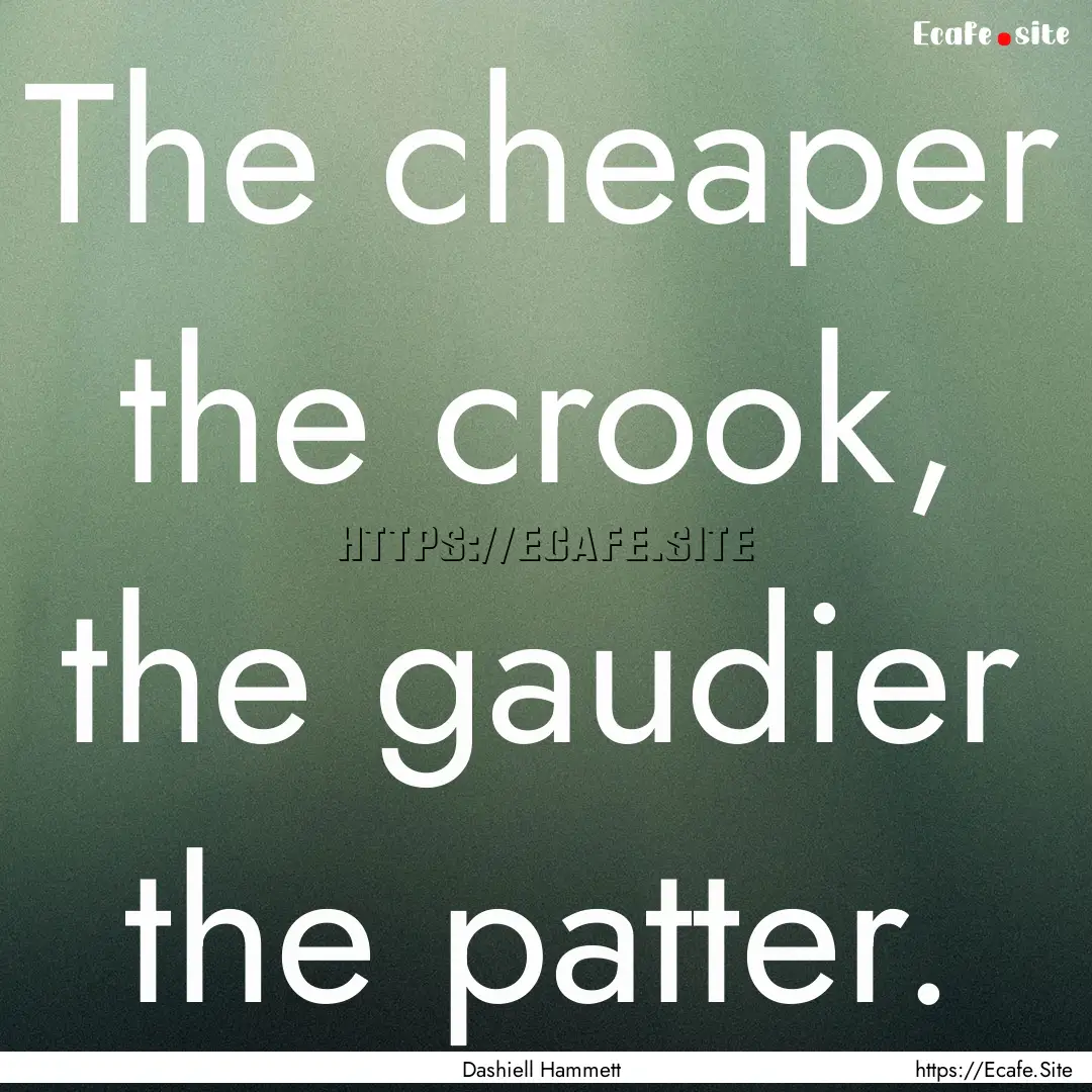 The cheaper the crook, the gaudier the patter..... : Quote by Dashiell Hammett