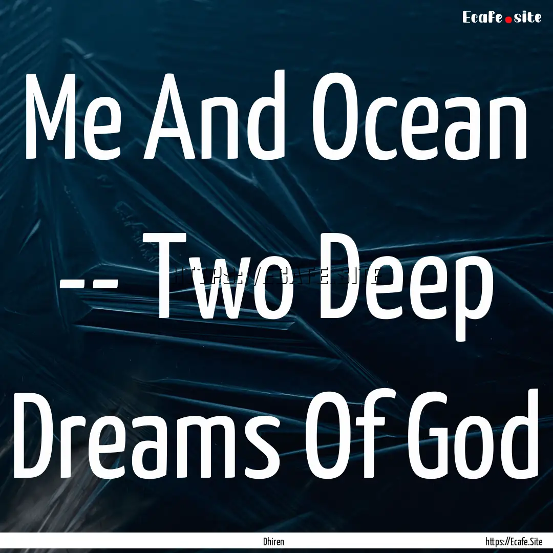 Me And Ocean -- Two Deep Dreams Of God : Quote by Dhiren