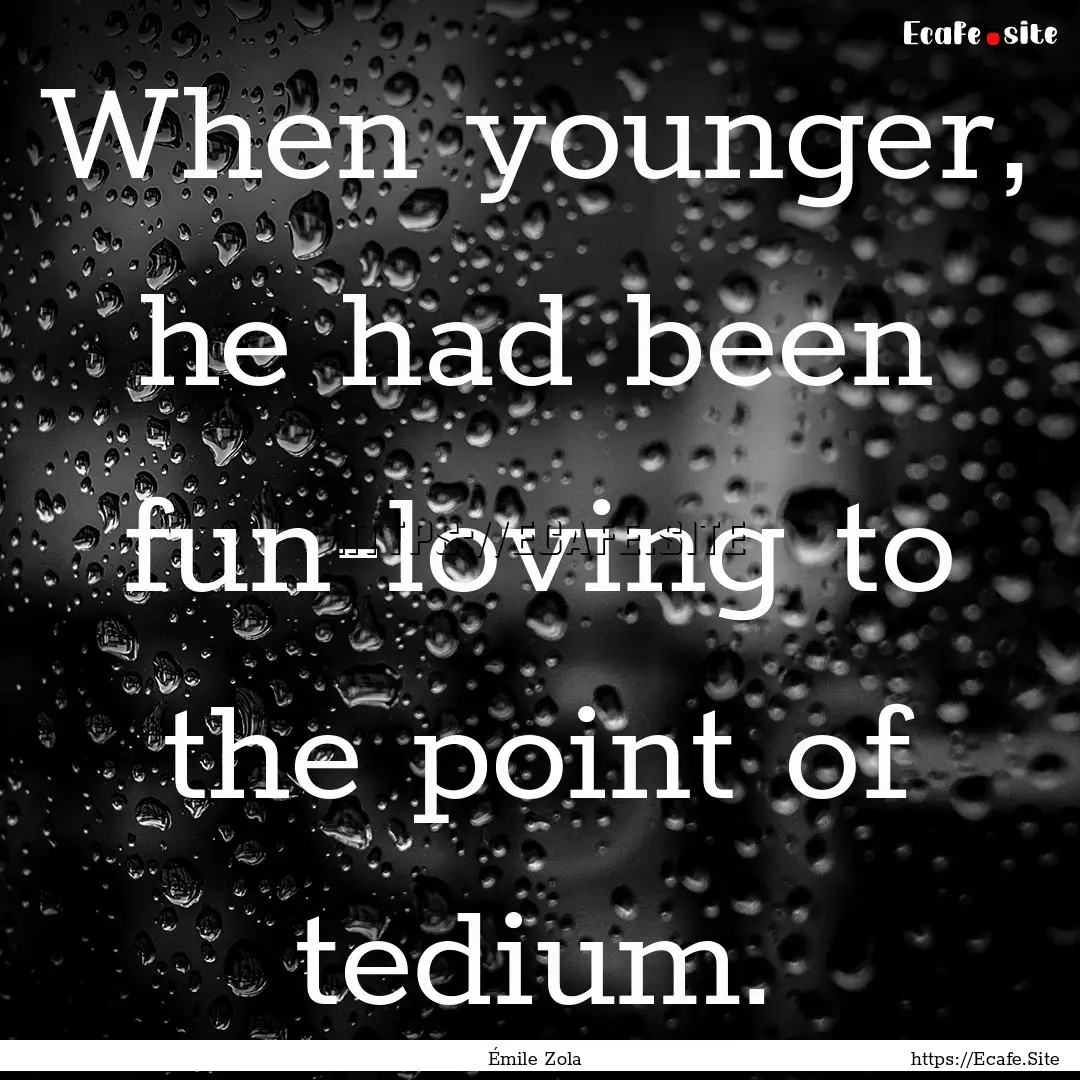 When younger, he had been fun-loving to the.... : Quote by Émile Zola