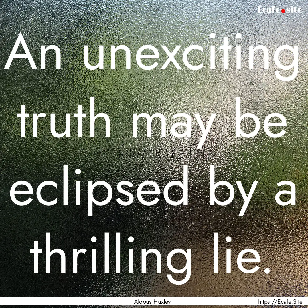 An unexciting truth may be eclipsed by a.... : Quote by Aldous Huxley