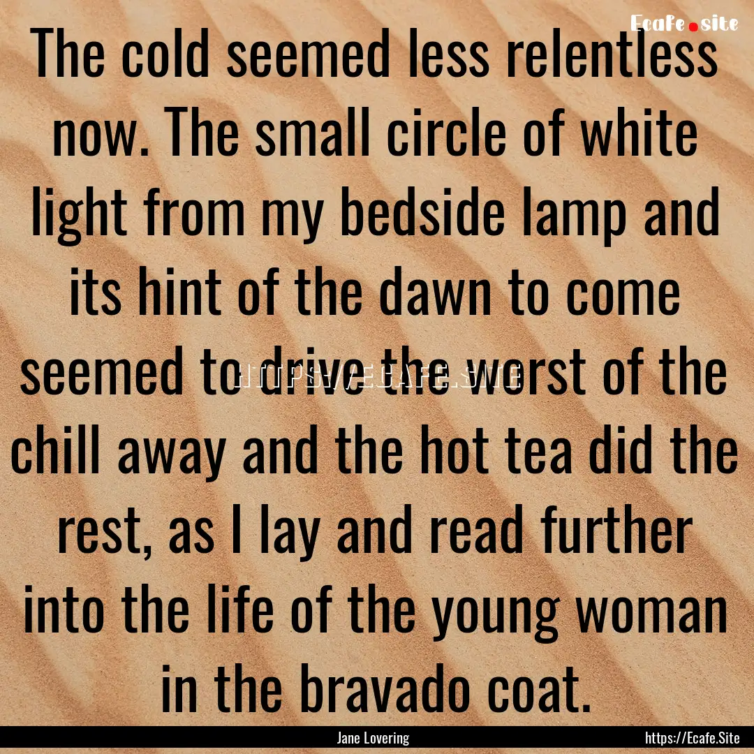 The cold seemed less relentless now. The.... : Quote by Jane Lovering