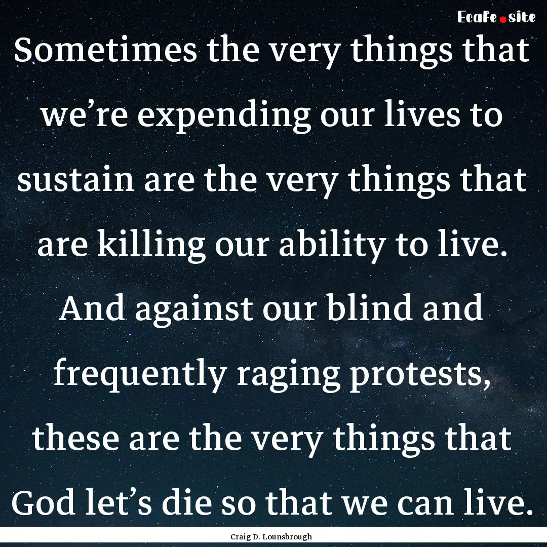 Sometimes the very things that we’re expending.... : Quote by Craig D. Lounsbrough