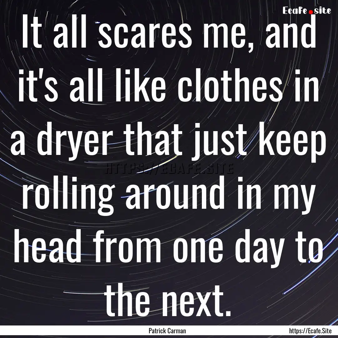 It all scares me, and it's all like clothes.... : Quote by Patrick Carman