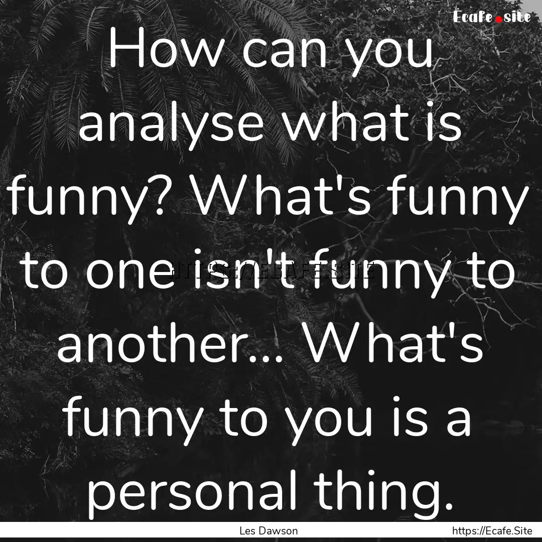 How can you analyse what is funny? What's.... : Quote by Les Dawson