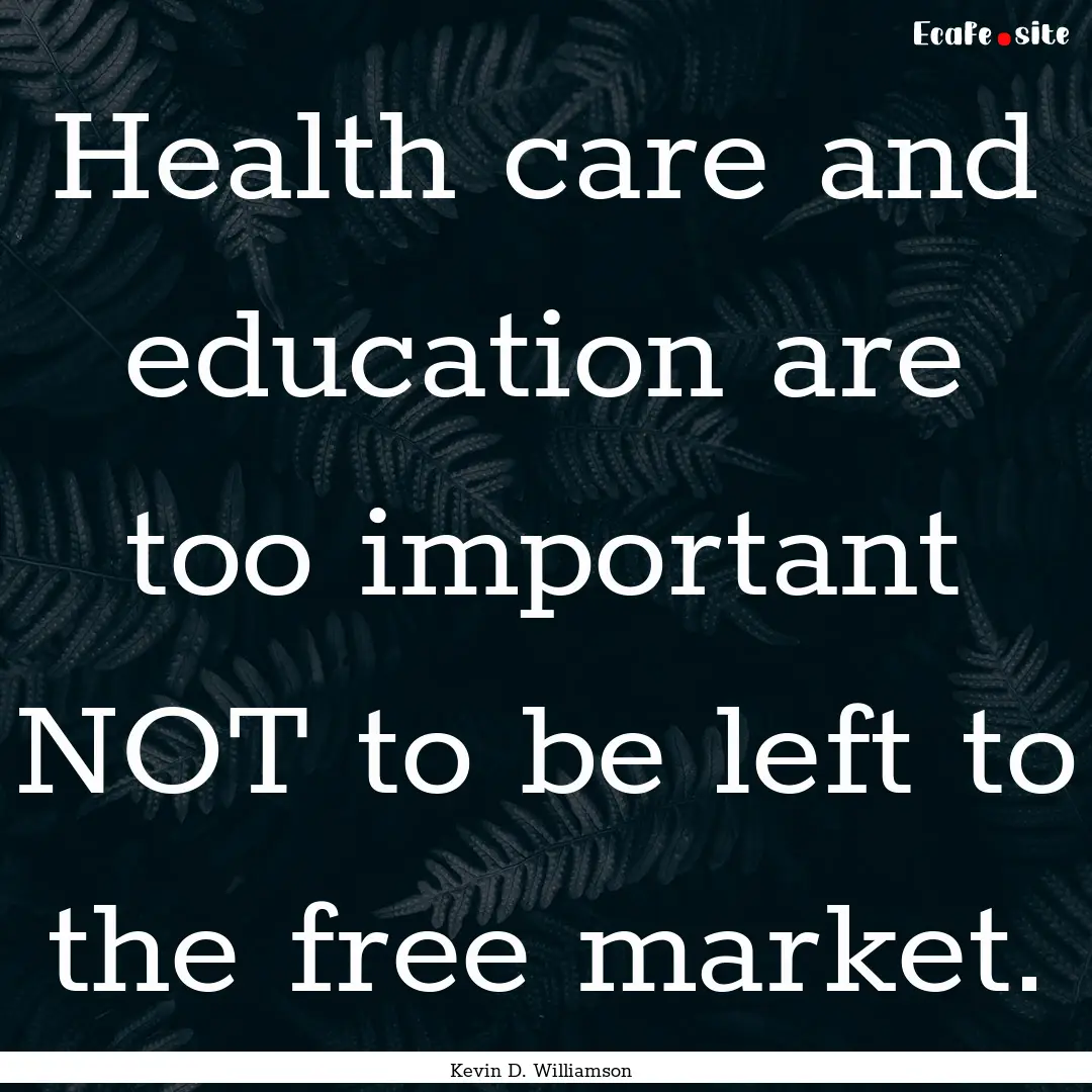 Health care and education are too important.... : Quote by Kevin D. Williamson