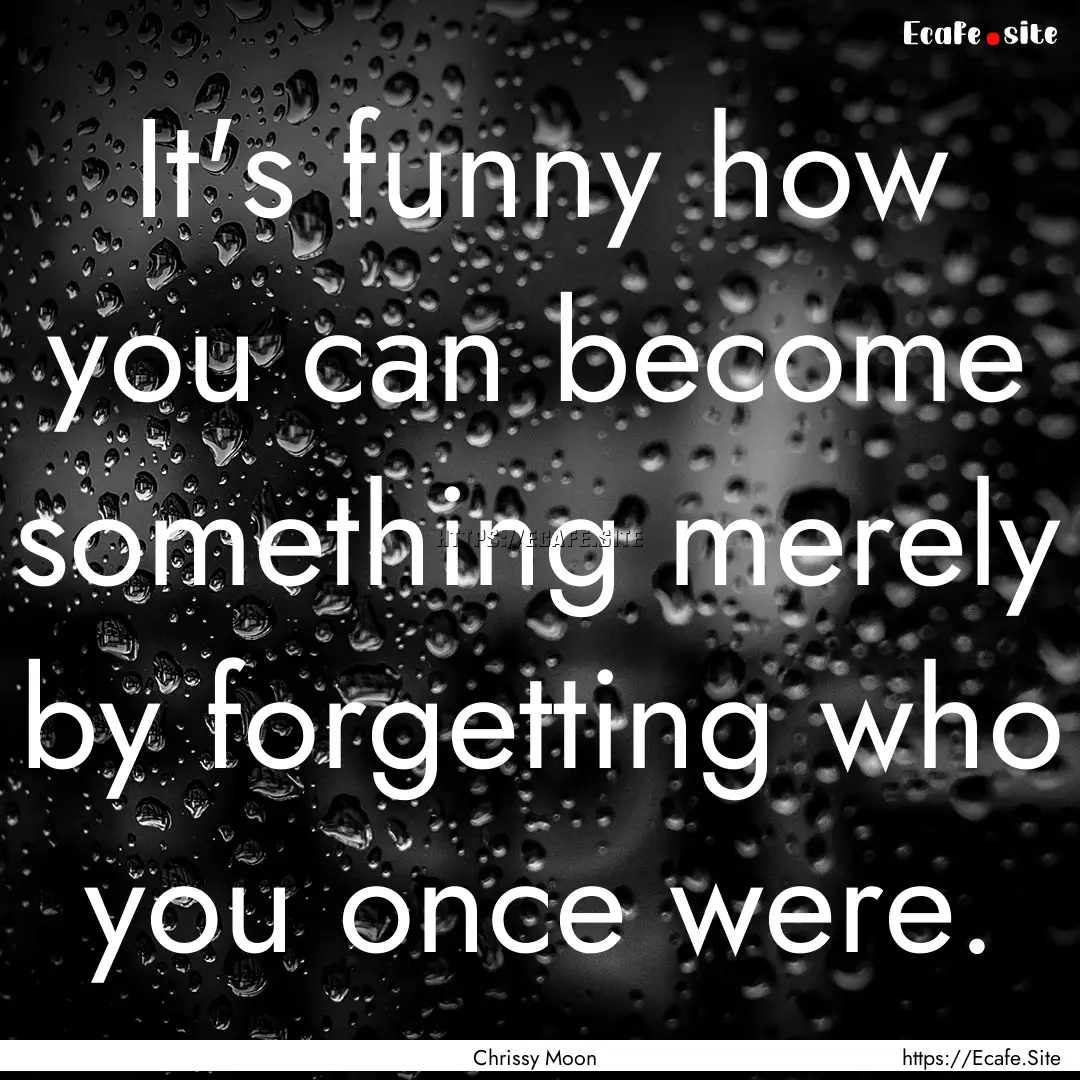 It's funny how you can become something merely.... : Quote by Chrissy Moon