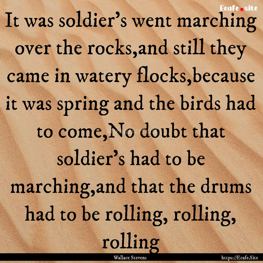 It was soldier's went marching over the rocks,and.... : Quote by Wallace Stevens