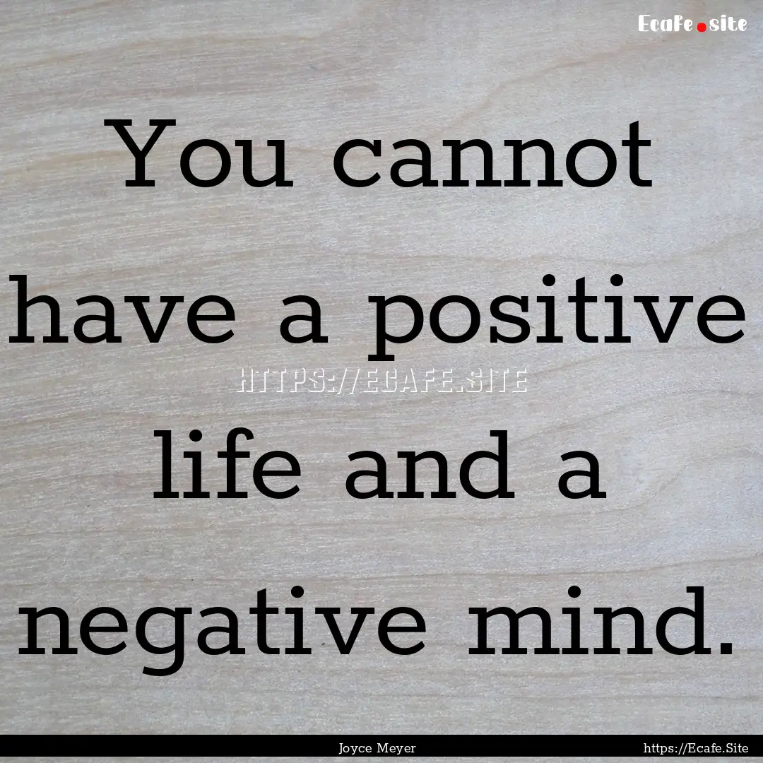 You cannot have a positive life and a negative.... : Quote by Joyce Meyer