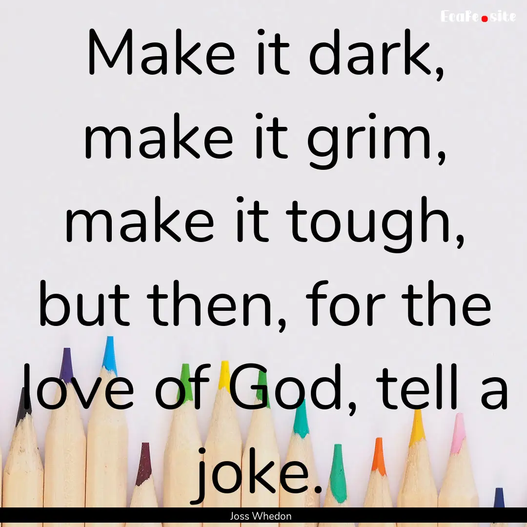 Make it dark, make it grim, make it tough,.... : Quote by Joss Whedon