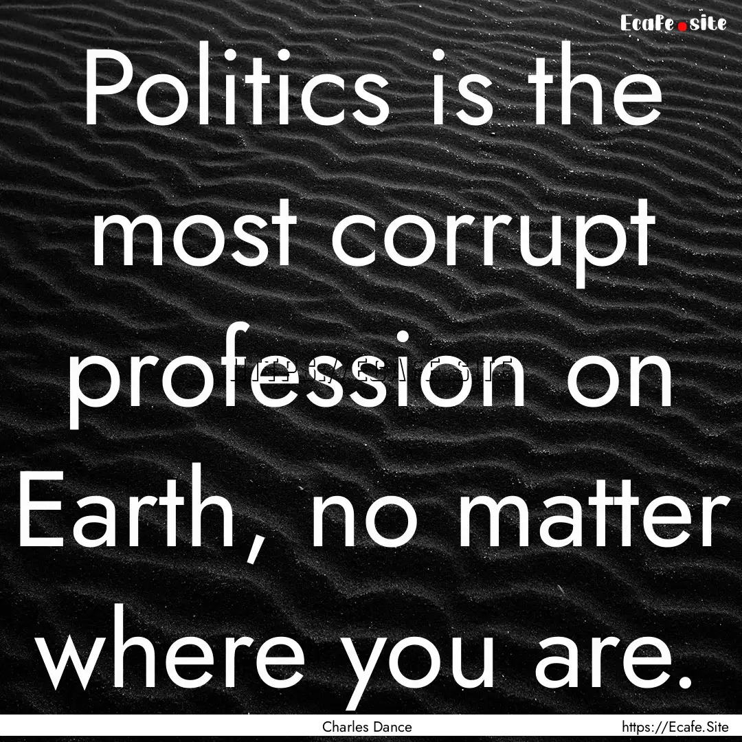 Politics is the most corrupt profession on.... : Quote by Charles Dance