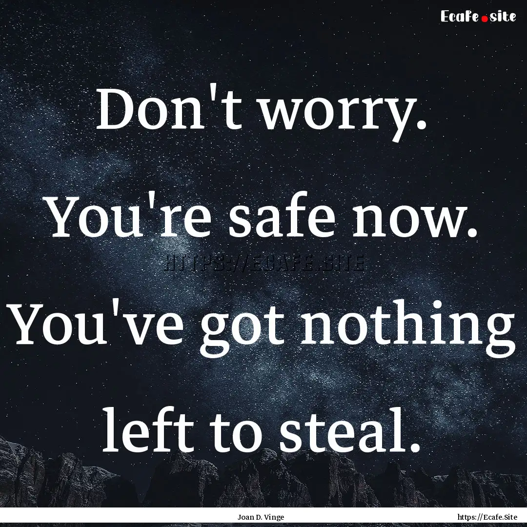 Don't worry. You're safe now. You've got.... : Quote by Joan D. Vinge