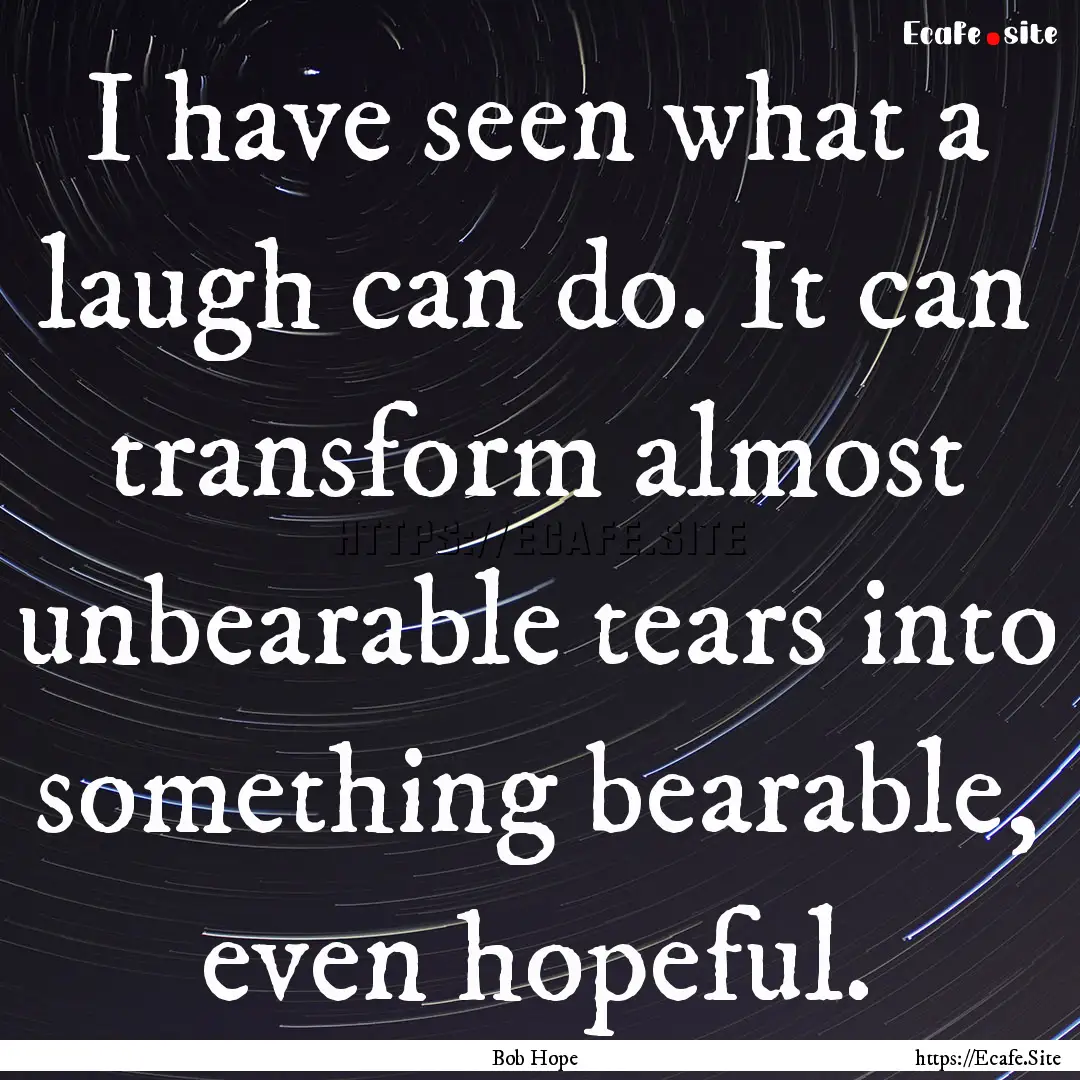 I have seen what a laugh can do. It can transform.... : Quote by Bob Hope