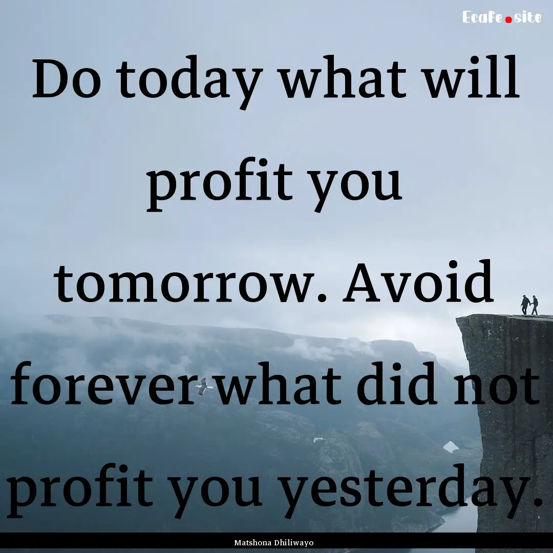 Do today what will profit you tomorrow. Avoid.... : Quote by Matshona Dhiliwayo