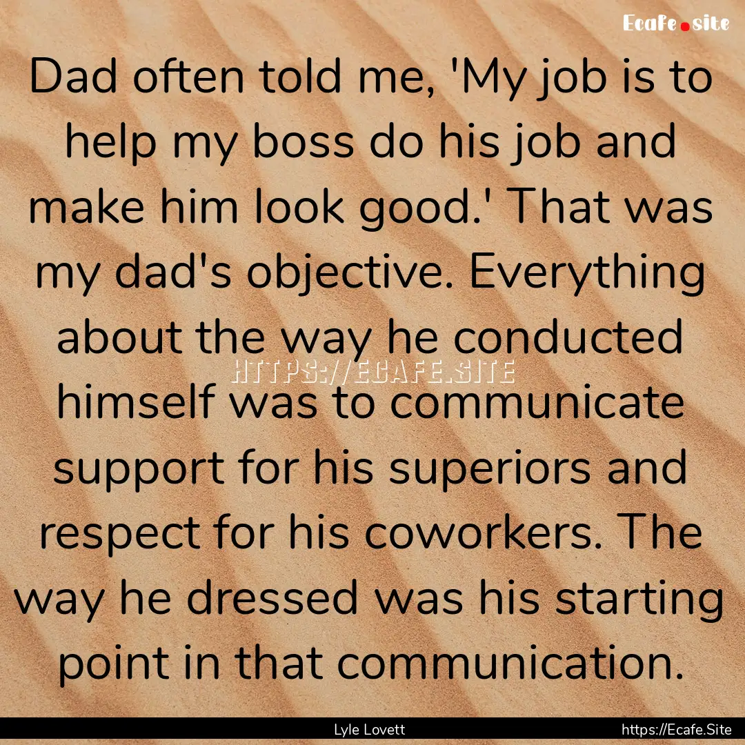 Dad often told me, 'My job is to help my.... : Quote by Lyle Lovett