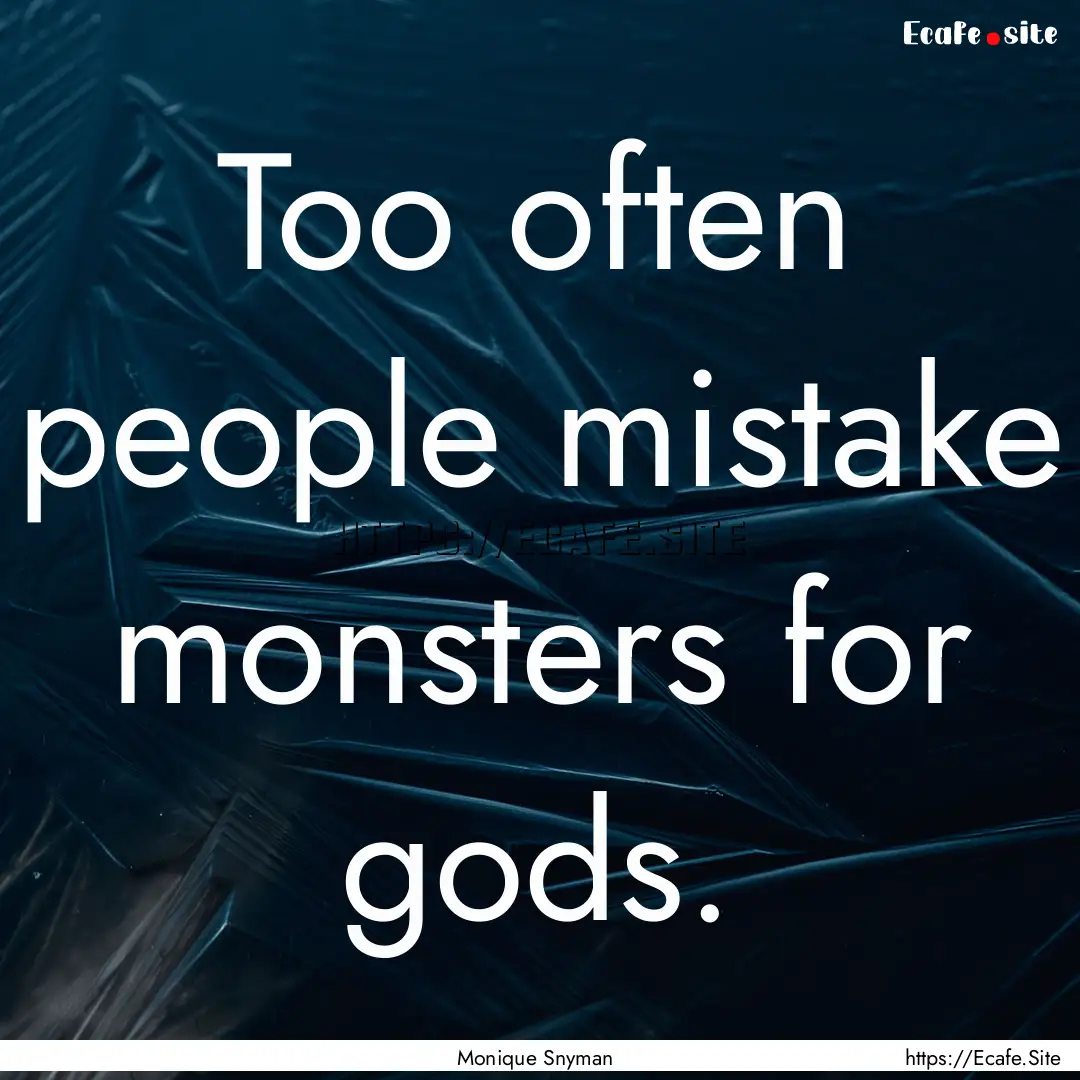 Too often people mistake monsters for gods..... : Quote by Monique Snyman